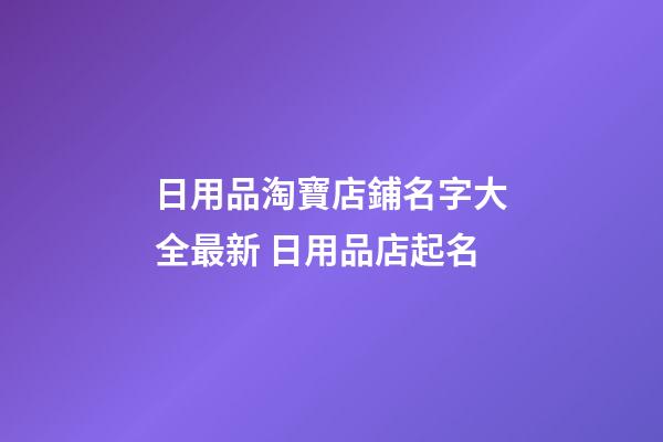 日用品淘寶店鋪名字大全最新 日用品店起名